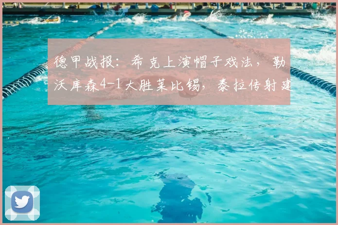 德甲战报：希克上演帽子戏法，勒沃库森4-1大胜莱比锡，泰拉传射建功全记录