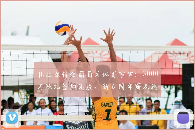 扎拉尔转会葡萄牙体育官宣：3000万欧元签约完成，新合同年薪及选择原因分析