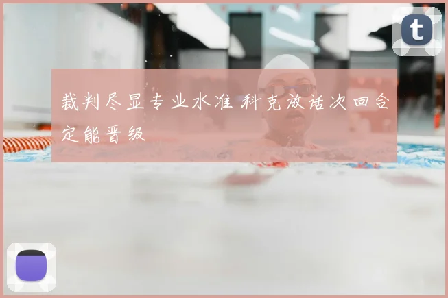 裁判尽显专业水准 科克放话次回合定能晋级