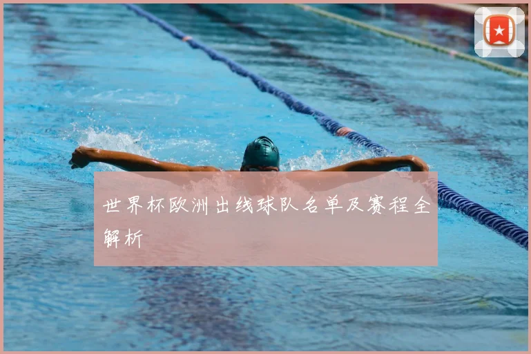 世界杯欧洲出线球队名单及赛程全解析