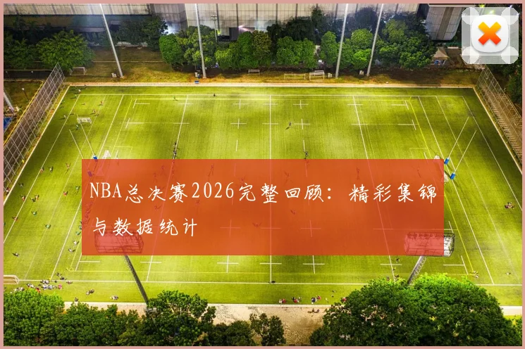 NBA总决赛2026完整回顾：精彩集锦与数据统计