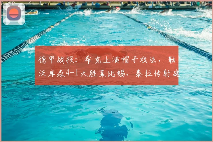 德甲战报：希克上演帽子戏法，勒沃库森4-1大胜莱比锡，泰拉传射建功全记录