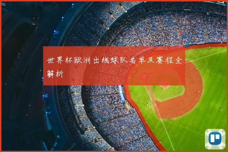 世界杯欧洲出线球队名单及赛程全解析